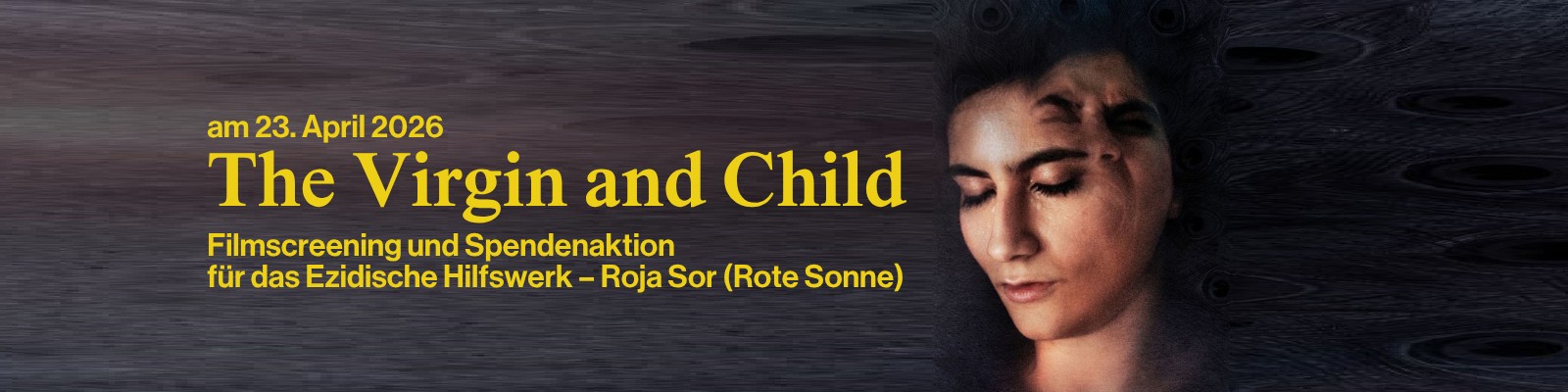 
The Virgin and Child
Filmscreening und Spendenaktion für das Ezidische Hilfswerk – Roja Sor (Rote Sonne)

